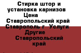 Стирка штор и установка карнизов › Цена ­ 500 - Ставропольский край, Ставрополь г. Услуги » Другие   . Ставропольский край